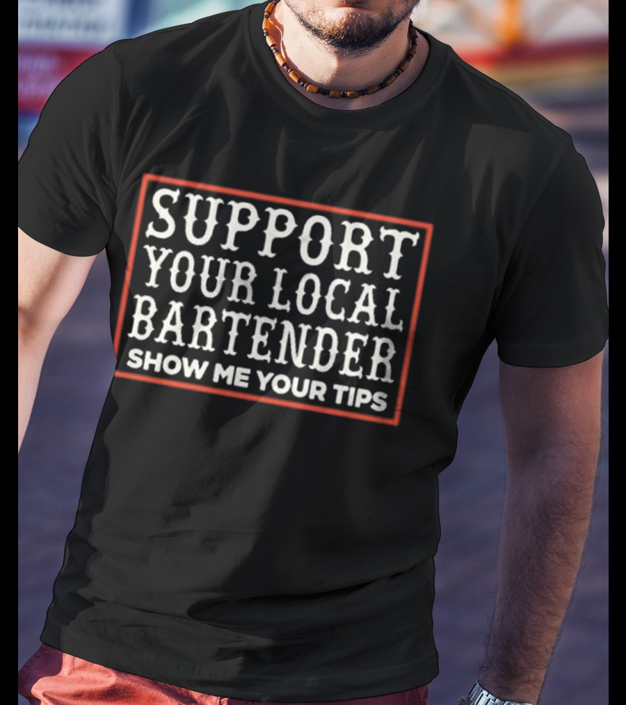 Support Your Local Bartender Show Me Your Tips T-Shirt