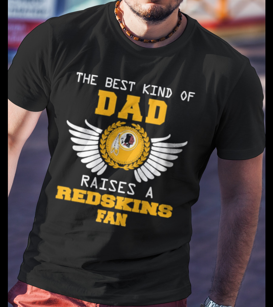 The Best Kind Of Dad Raises A Redskins Fan Father's Day T-Shirt