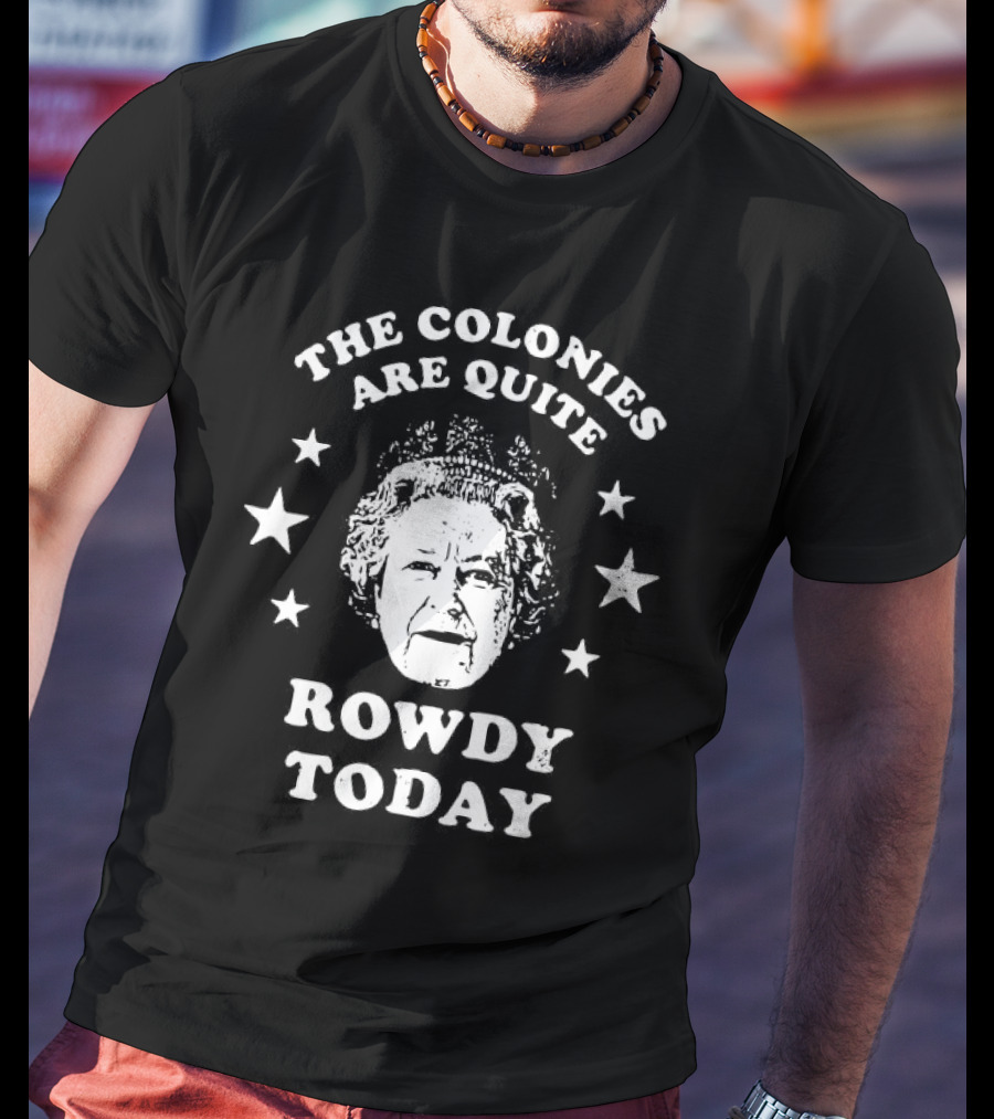 The Colonies Are Quite Rowdy Today Stars And Historical Figure Design T-Shirt