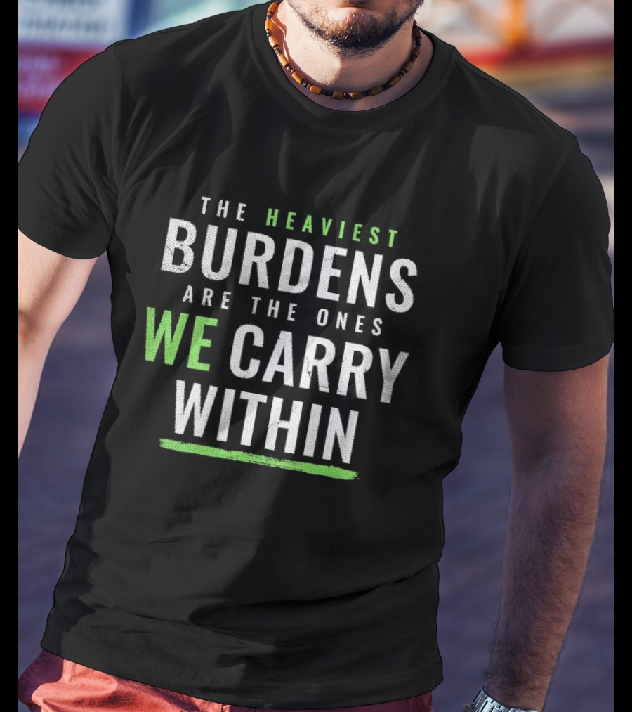 The Heaviest Burdens Are The Ones We Carry Within T-Shirt