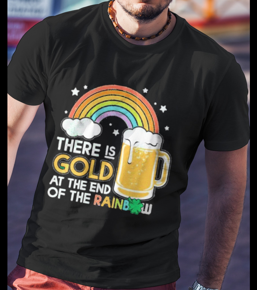 There Is Gold At The End Of The Rainbow Beer St Patrick's Day T-Shirt