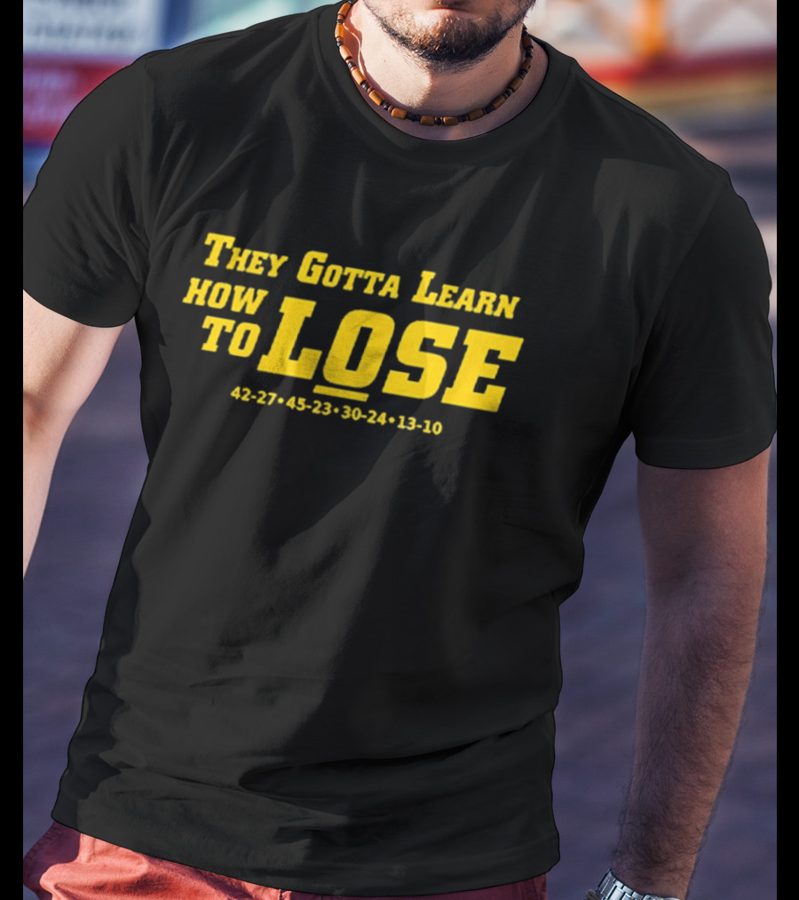 They Gotta Learn How To Lose 42-27 45-23 30-24 13-10 T-Shirt