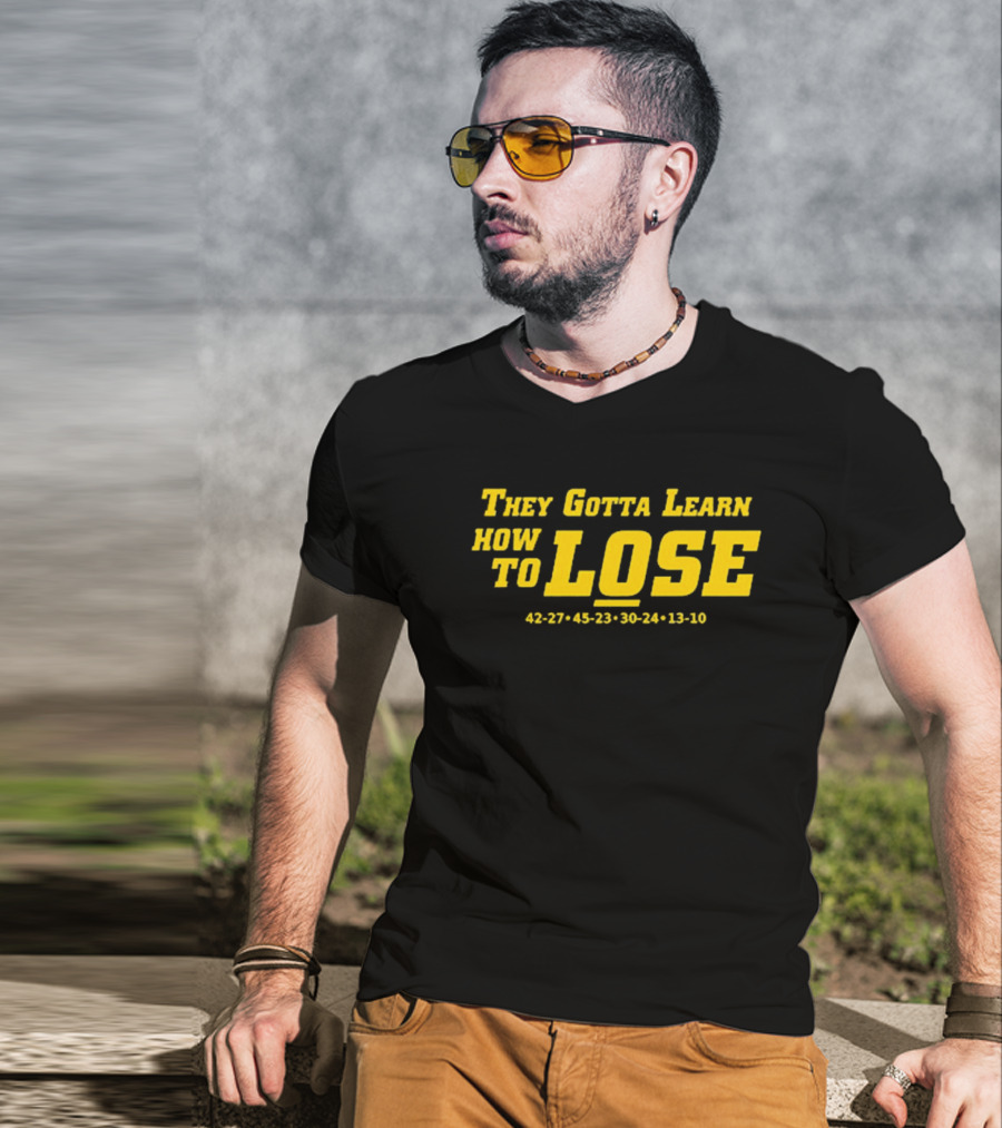 They Gotta Learn How To Lose 42-27 45-23 30-24 13-10 T-Shirt