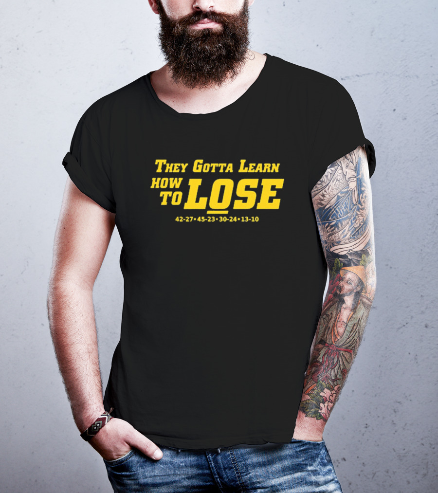 They Gotta Learn How To Lose 42-27 45-23 30-24 13-10 T-Shirt
