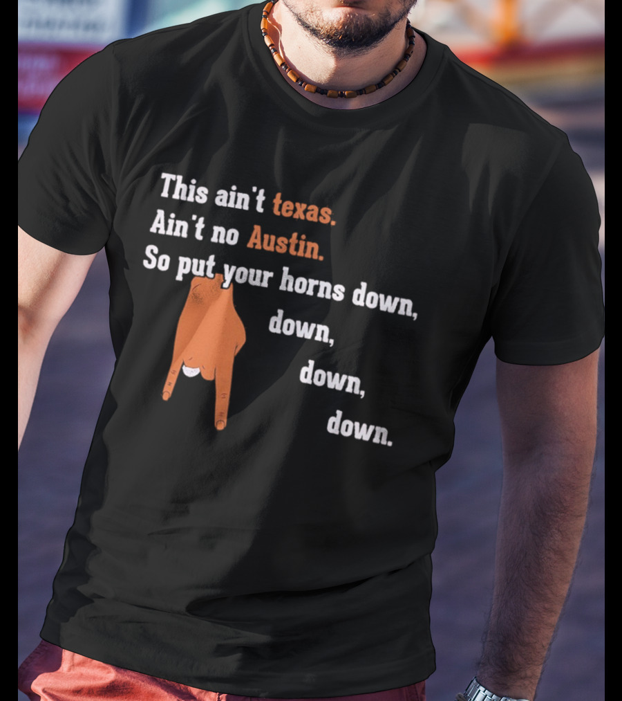 This Ain't Texas Ain't No Austin So Put Your Horns Down Down Down Down T-Shirt