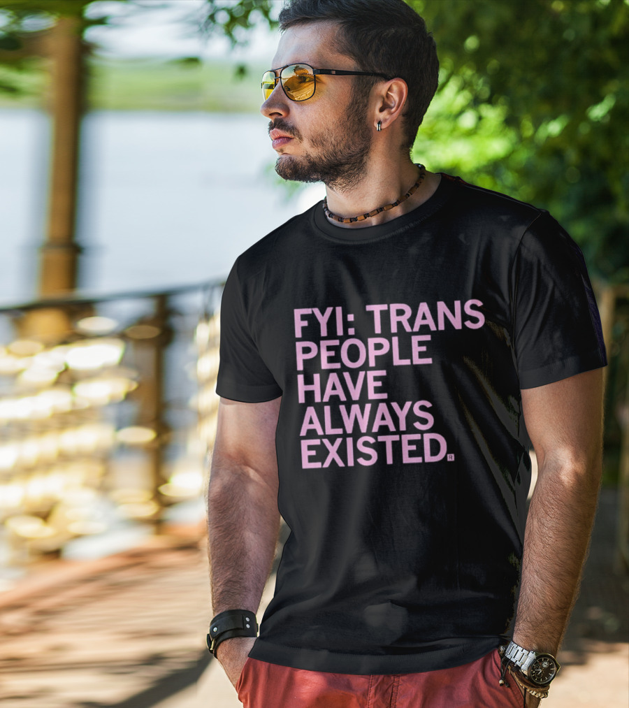 FYI Trans People Have Always Existed T-Shirt