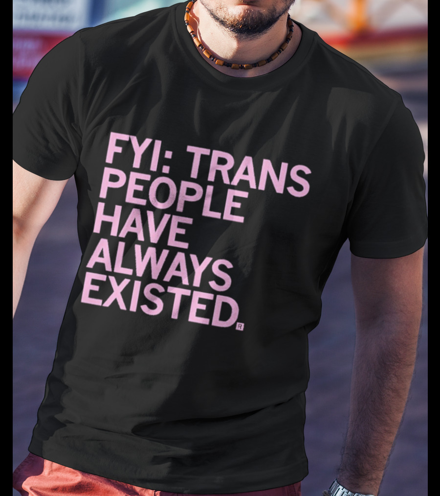 FYI Trans People Have Always Existed T-Shirt