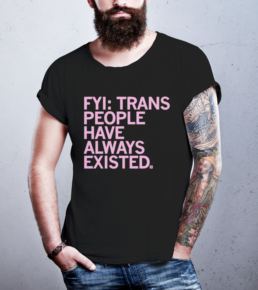 FYI Trans People Have Always Existed T-Shirt