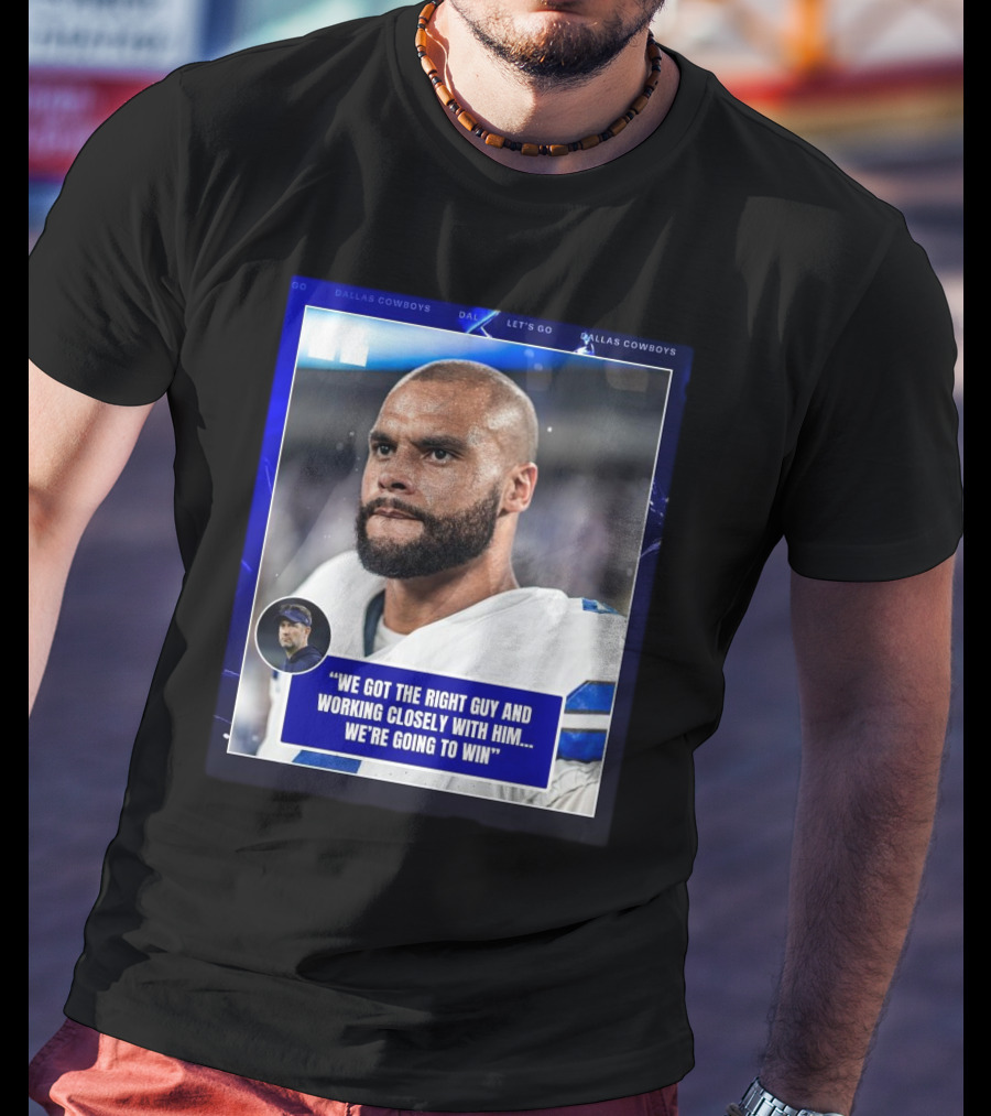 Dallas Cowboys Dak Prescott We Got The Right Guy Working Closely With Him We're Going To Win T-Shirt