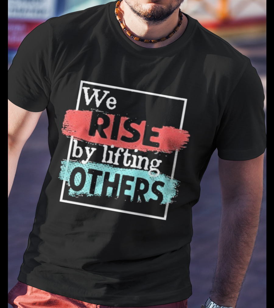 We Rise By Lifting Others Encouragement Words Colorful Brush Style T-Shirt
