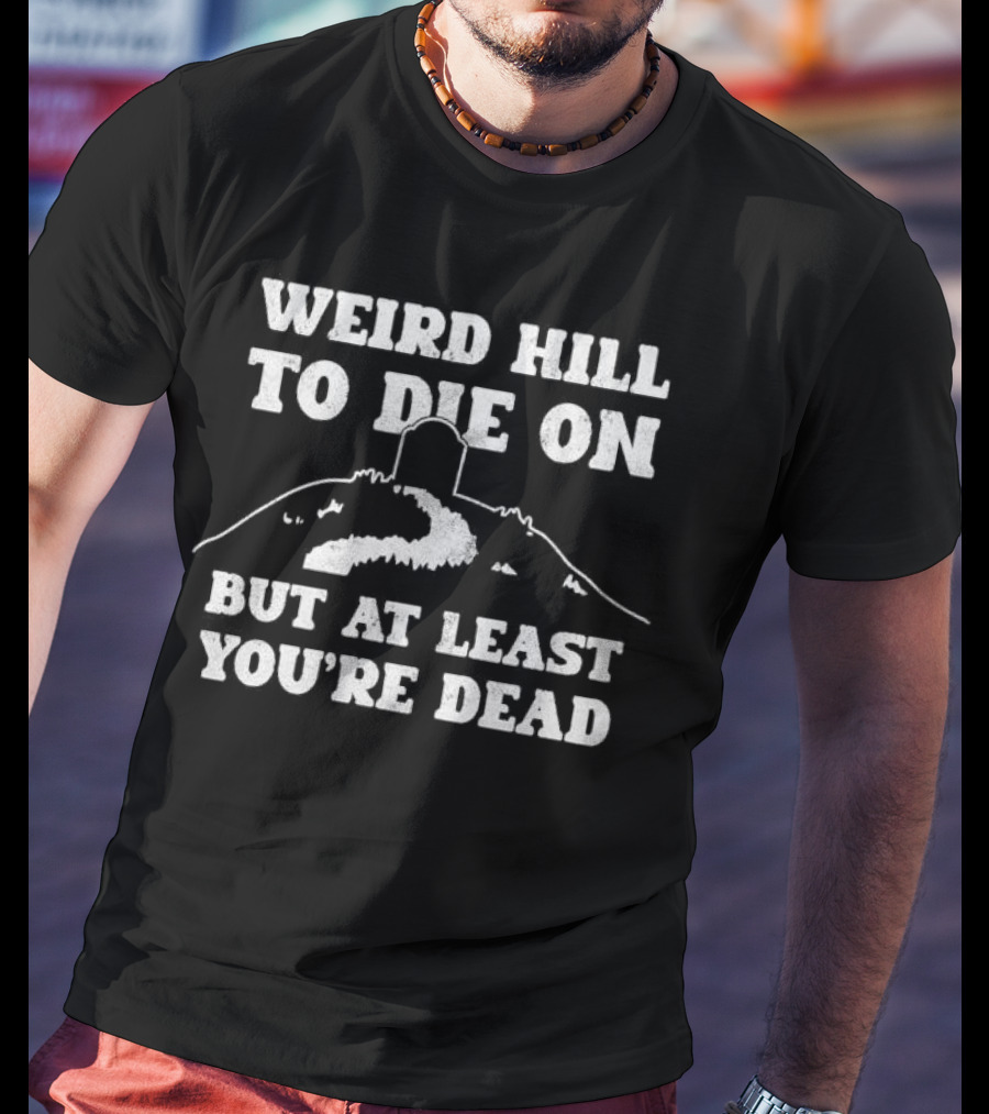Weird Hill To Die On But At Least You're Dead Tombstone Path Summit T-Shirt