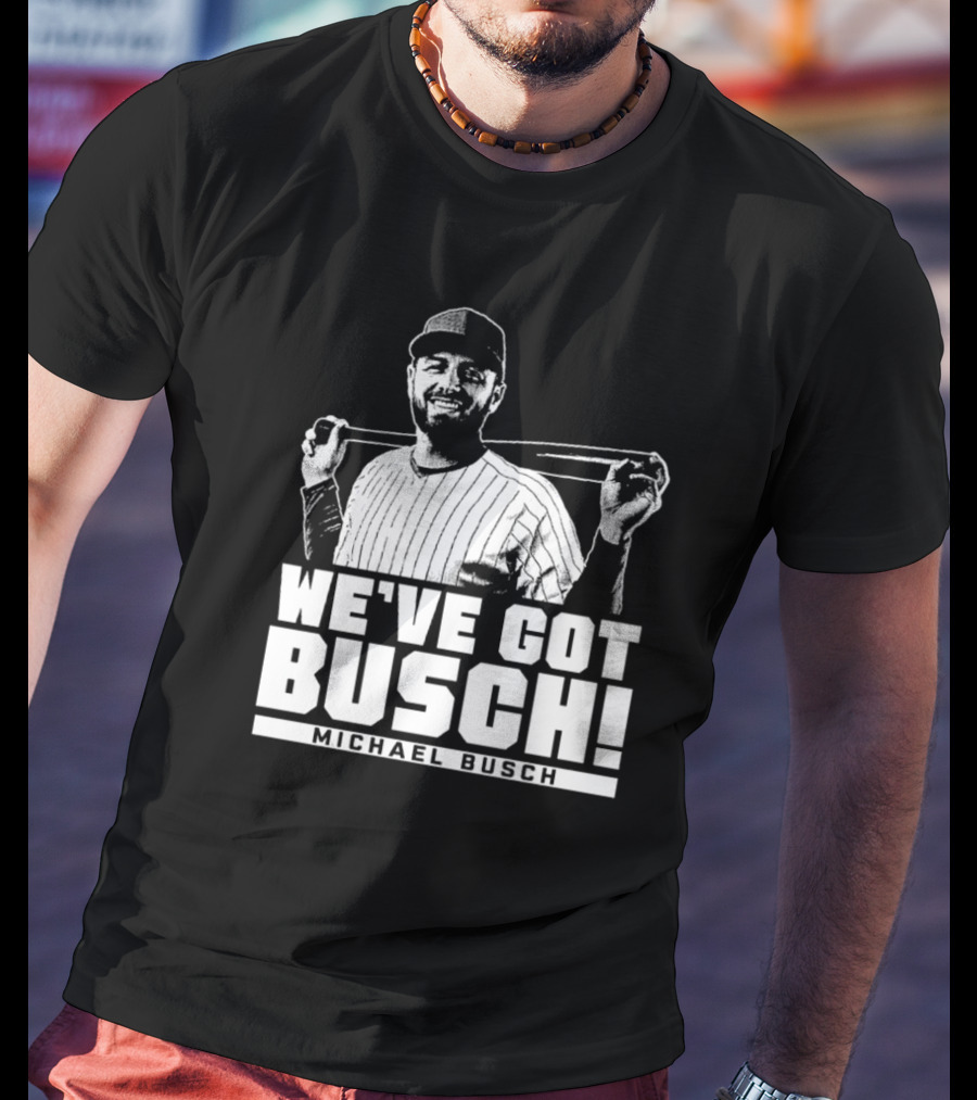 WE'VE GOT BUSCH! MICHAEL BUSCH CHICAGO BASEBALL T-Shirt