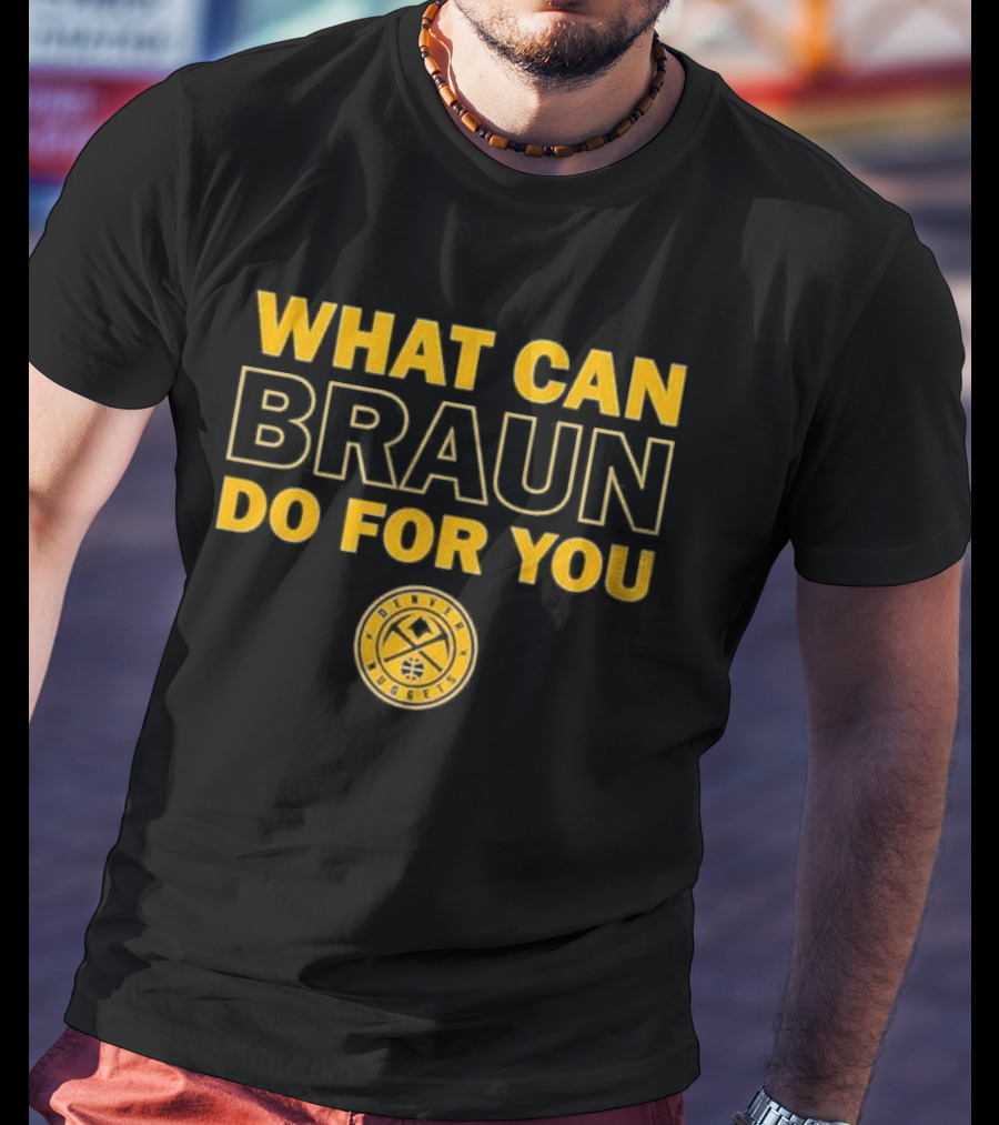 What Can Braun Do For You Denver Nuggets Basketball Team Fan Apparel T-Shirt