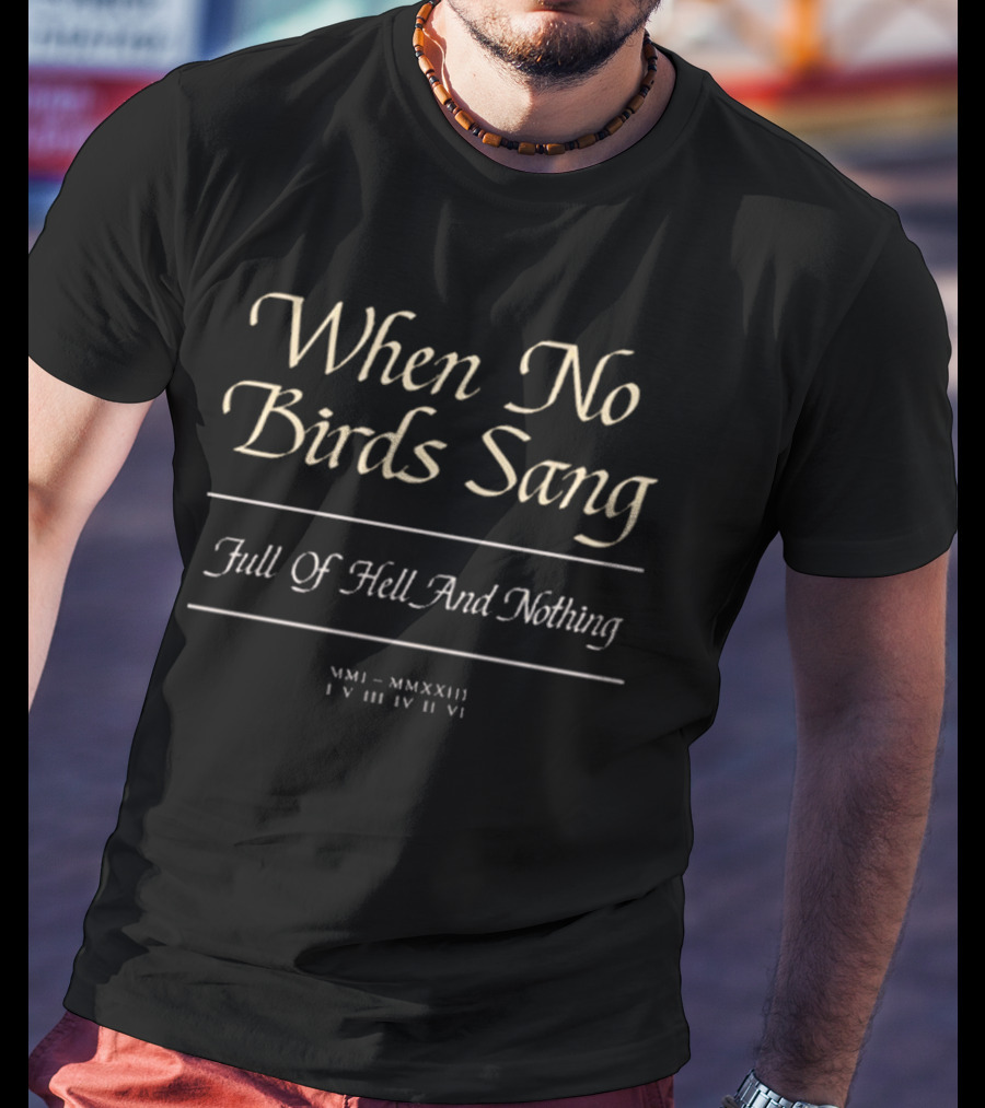 When No Birds Sang Full Of Hell And Nothing MMXXIII IV III IV VI T-Shirt
