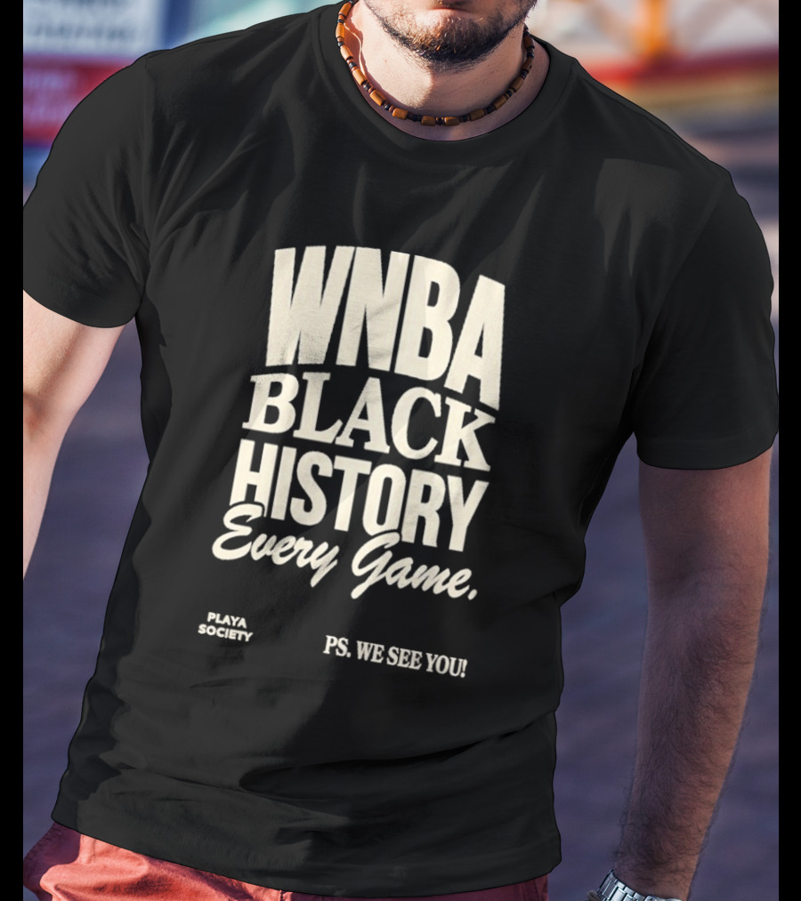 WNBA Black History Every Game PS We See You Playa Society T-Shirt