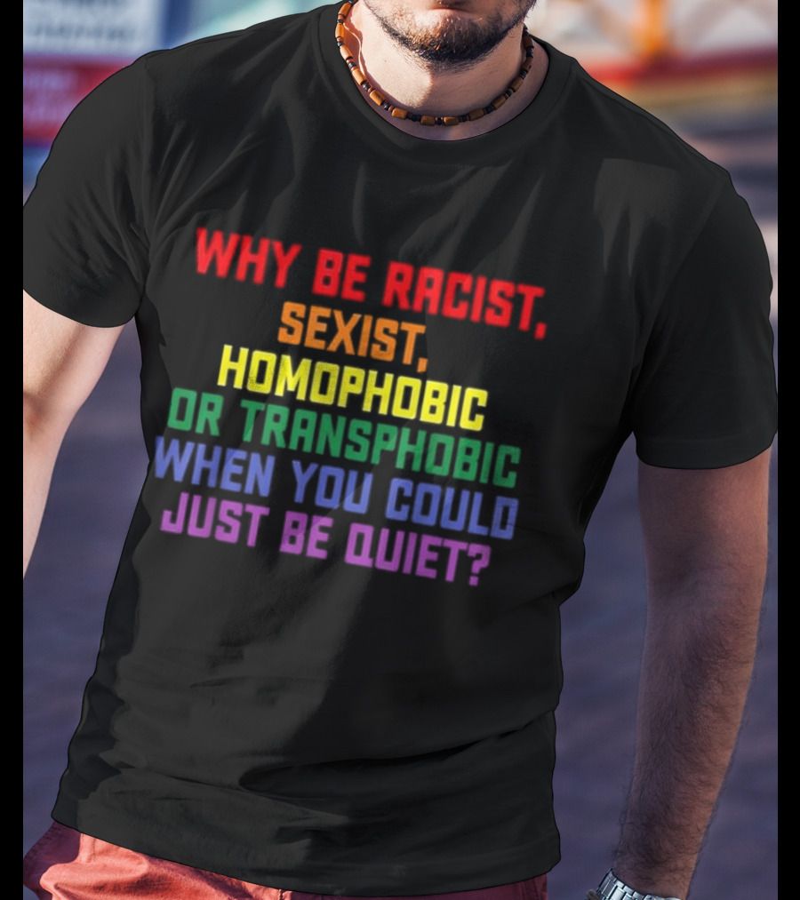 Why Be Racist Sexist Homophobic Or Transphobic When You Could Just Be Quiet Rainbow Colors T-Shirt