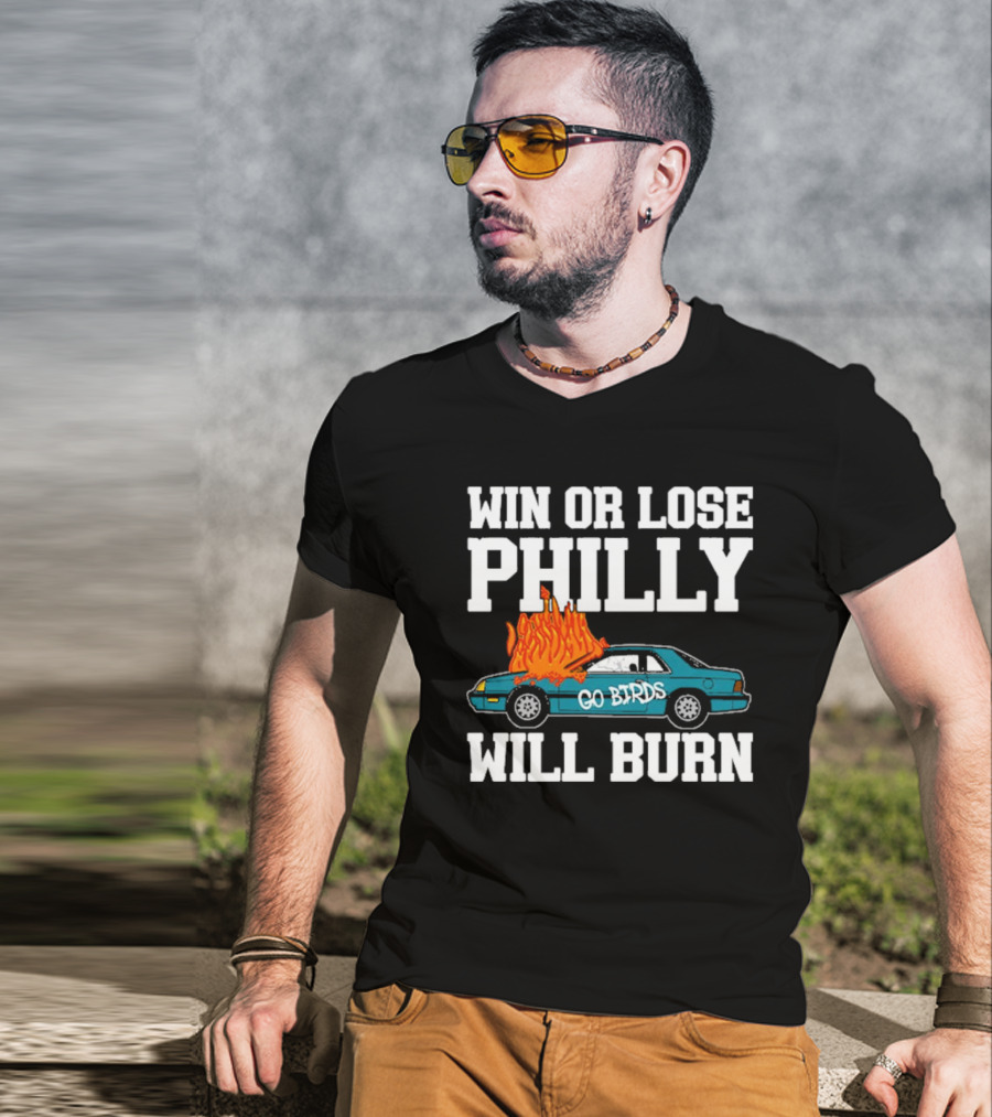 Win Or Lose Philly Will Burn Go Birds Philadelphia Eagles NFL Car Fire T-Shirt