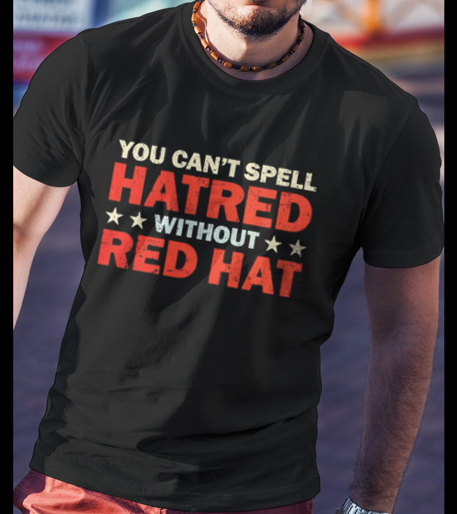 YOU CAN’T SPELL HATRED WITHOUT RED HAT STAR PATTERN T-Shirt