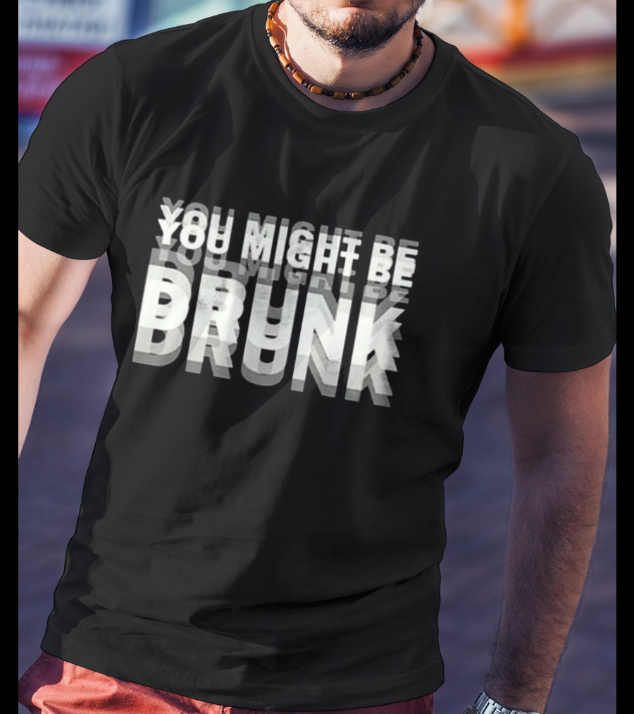 You Might Be Drunk Bold 3D Text Illusion Humor T-Shirt