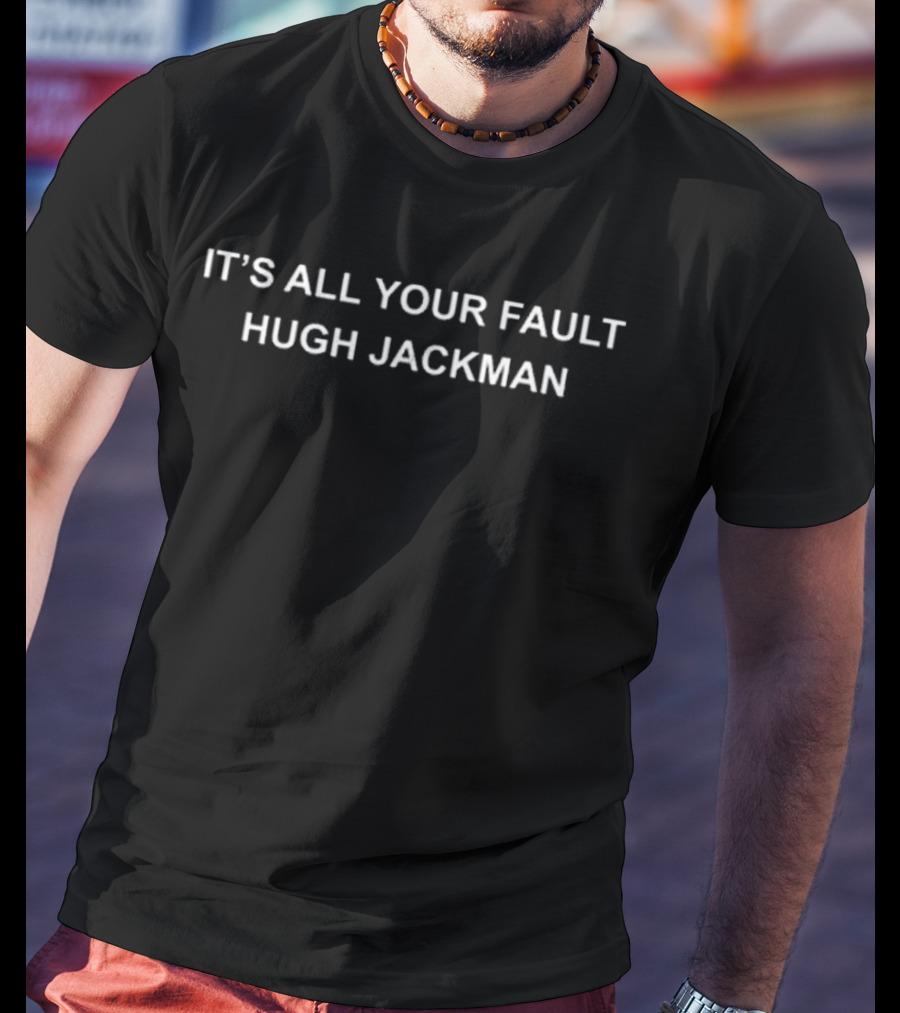 It’s All Your Fault Hugh Jackman T-Shirt