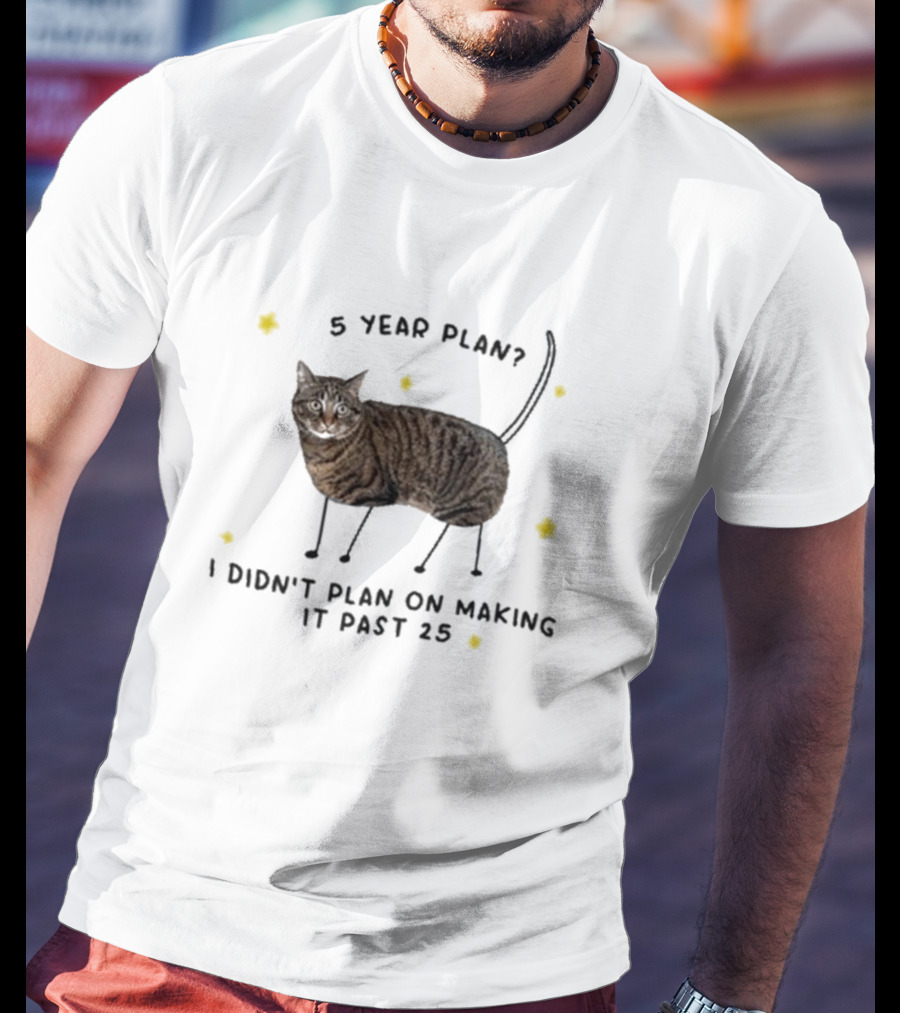 5 Year Plan I Didn’t Plan On Making It Past 25 T-Shirt