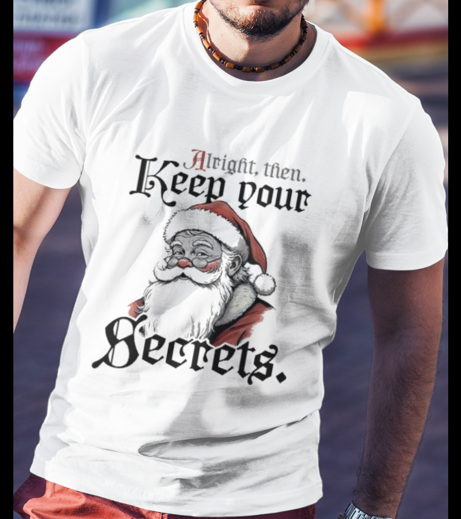 Alright Then Keep Your Secrets Funny Santa Christmas T-Shirt