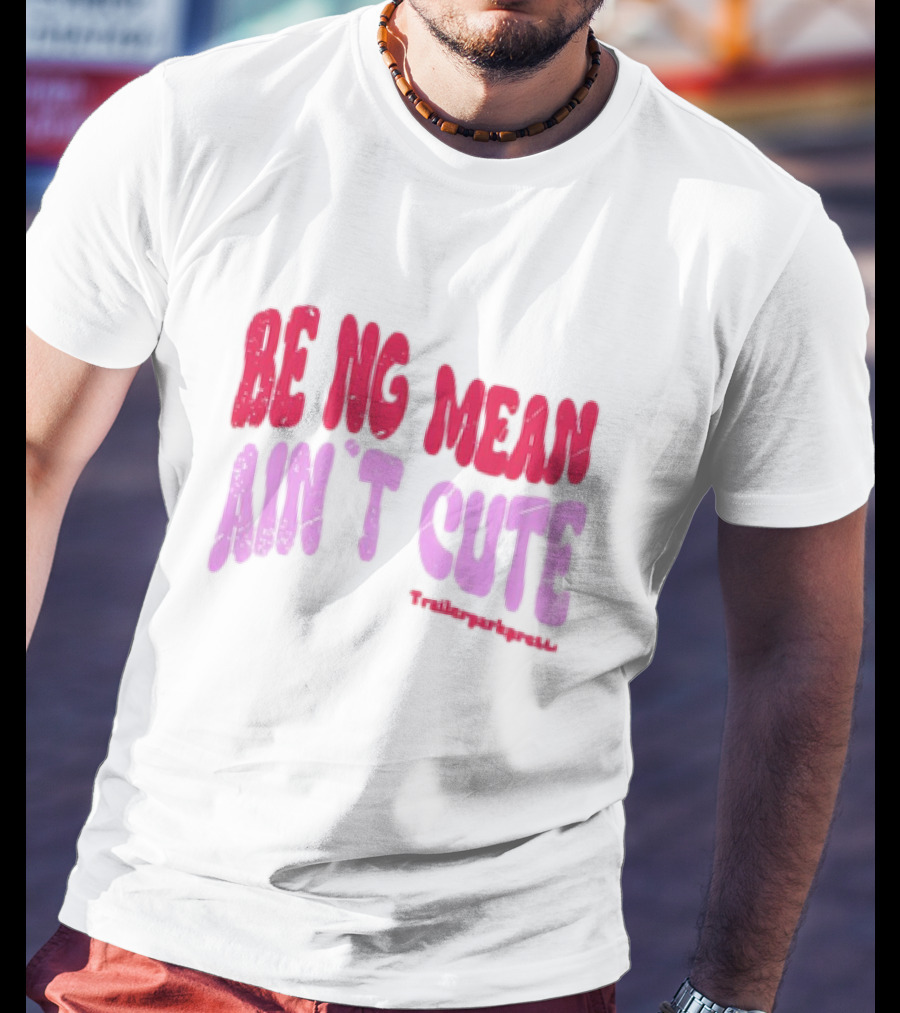 BEING MEAN AIN'T CUTE Fun Happy And Positive T-Shirt