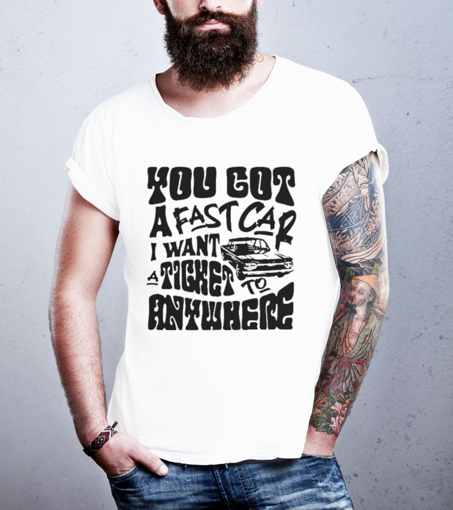 Best You Got A Fast Car I Want Ticket Anywhere T-Shirt