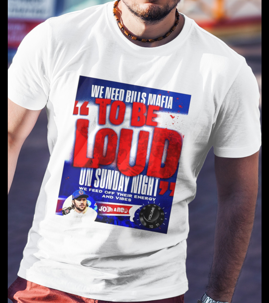 We Need Bills Mafia To Be Loud On Sunday Night We Feed Off Their Energy And Vibes Josh Allen Volume T-Shirt