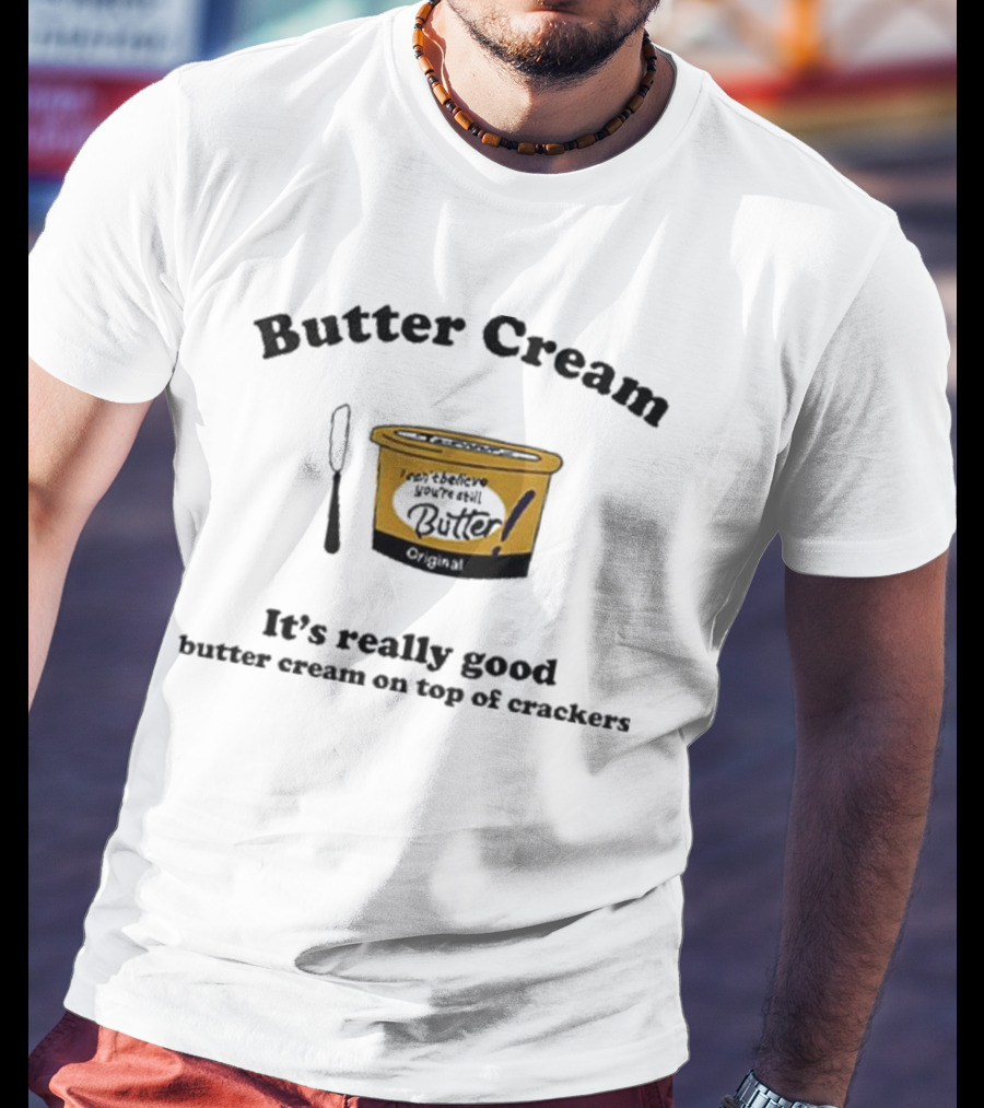 Butter Cream It's Really Good Butter Cream On Top Of Crackers T-Shirt