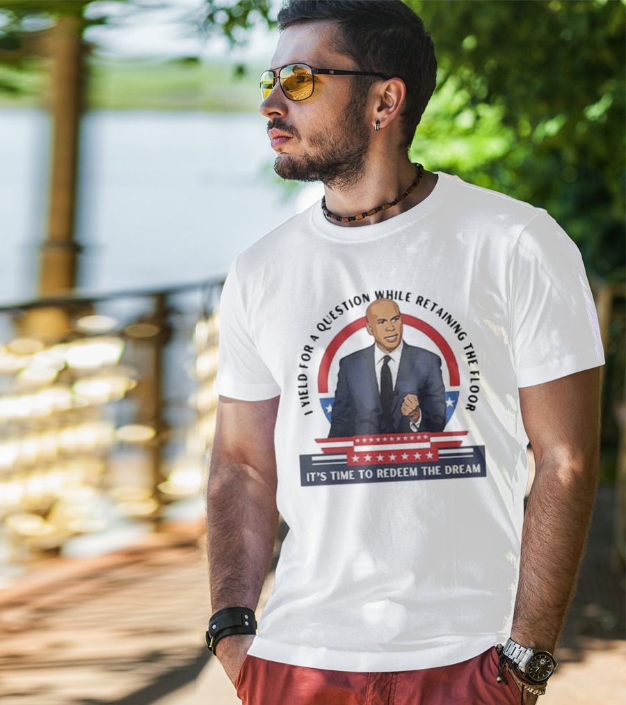 Cory Booker I Yield For A Question While Retaining The Floor It's Time To Redeem The Dream T-Shirt
