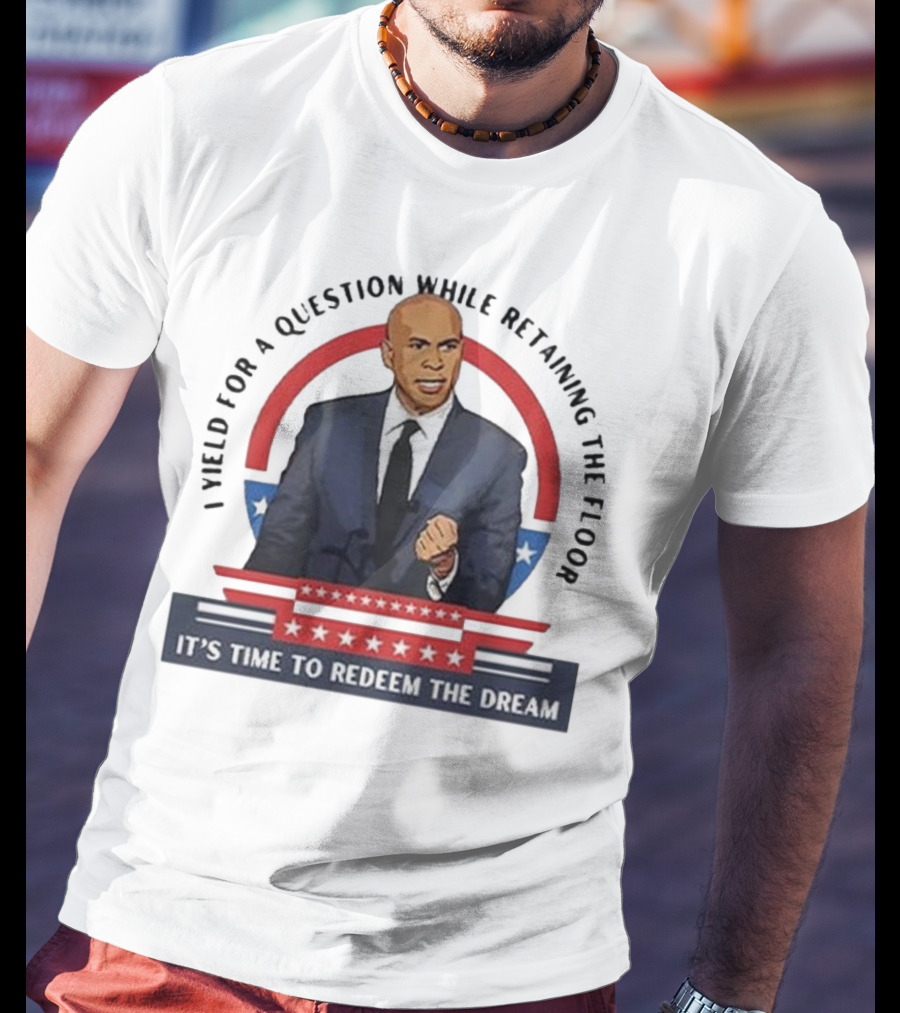 Cory Booker I Yield For A Question While Retaining The Floor It's Time To Redeem The Dream T-Shirt