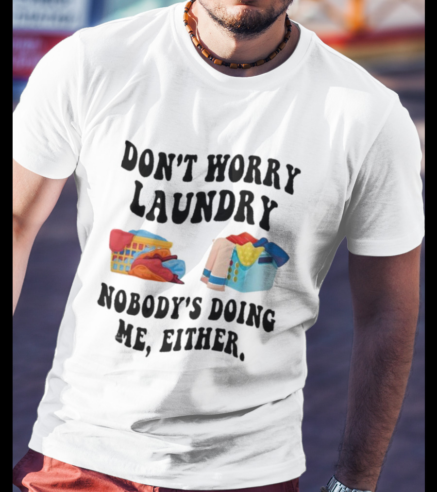 Don’t Worry Laundry Nobody’s Doing Me Either Laundry Baskets Humor T-Shirt