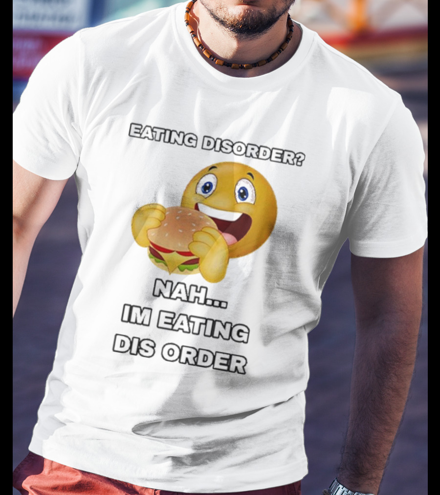 Eating Disorder Nah I’m Eating Dis Order Happy Face Burger Emoji T-Shirt
