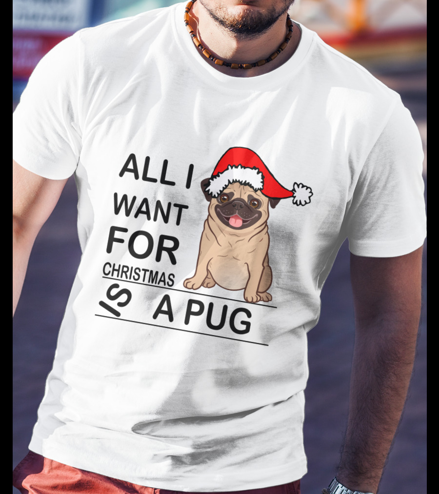 All I Want For Christmas Is A Pug Wearing Santa Hat T-Shirt