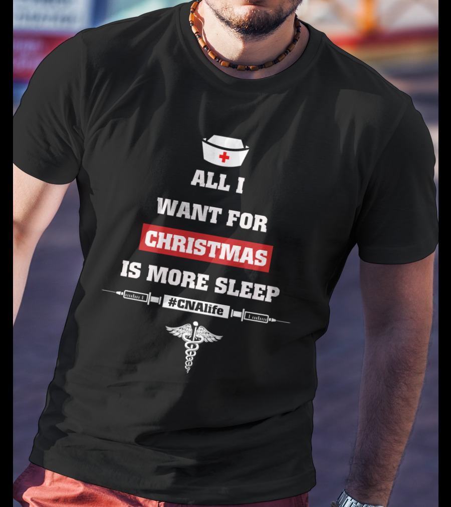 All I Want For Christmas Is More Sleep Nurse Themed #CNAlife Care T-Shirt