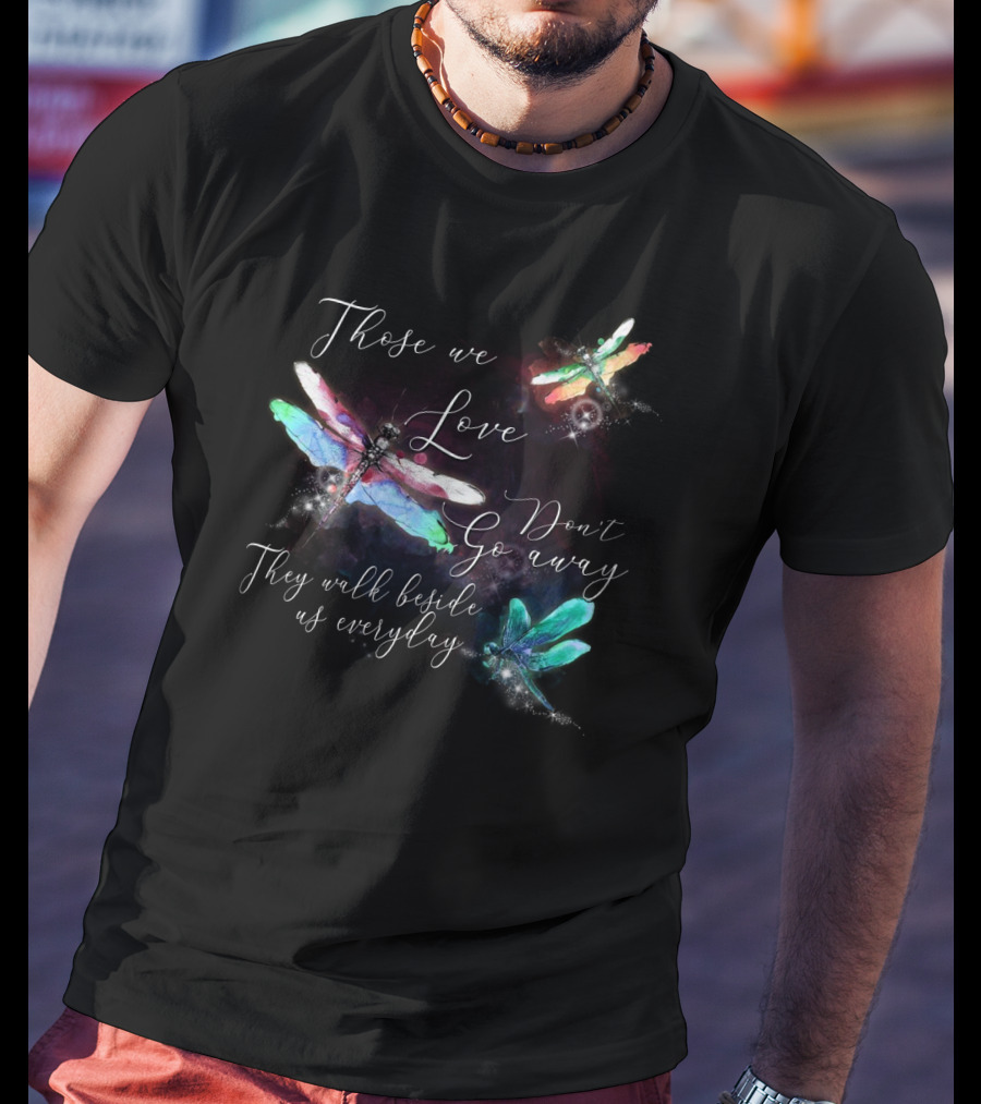 Those We Love Don't Go Away They Walk Beside Us Everyday Dragonfly T-Shirt