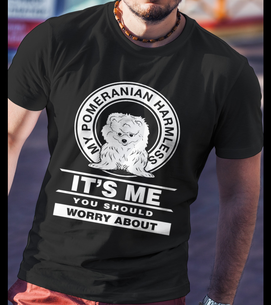 My Pomeranian Harmless It's Me You Should Worry About T-Shirt