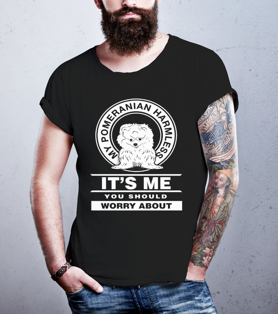 My Pomeranian Harmless It's Me You Should Worry About T-Shirt