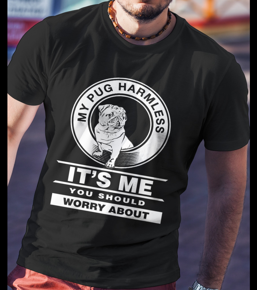 My Pug Harmless It's Me You Should Worry About Pug Life T-Shirt