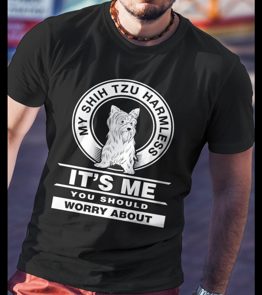 My Shih Tzu Harmless It's Me You Should Worry About Fun Pet Dog Humor T-Shirt