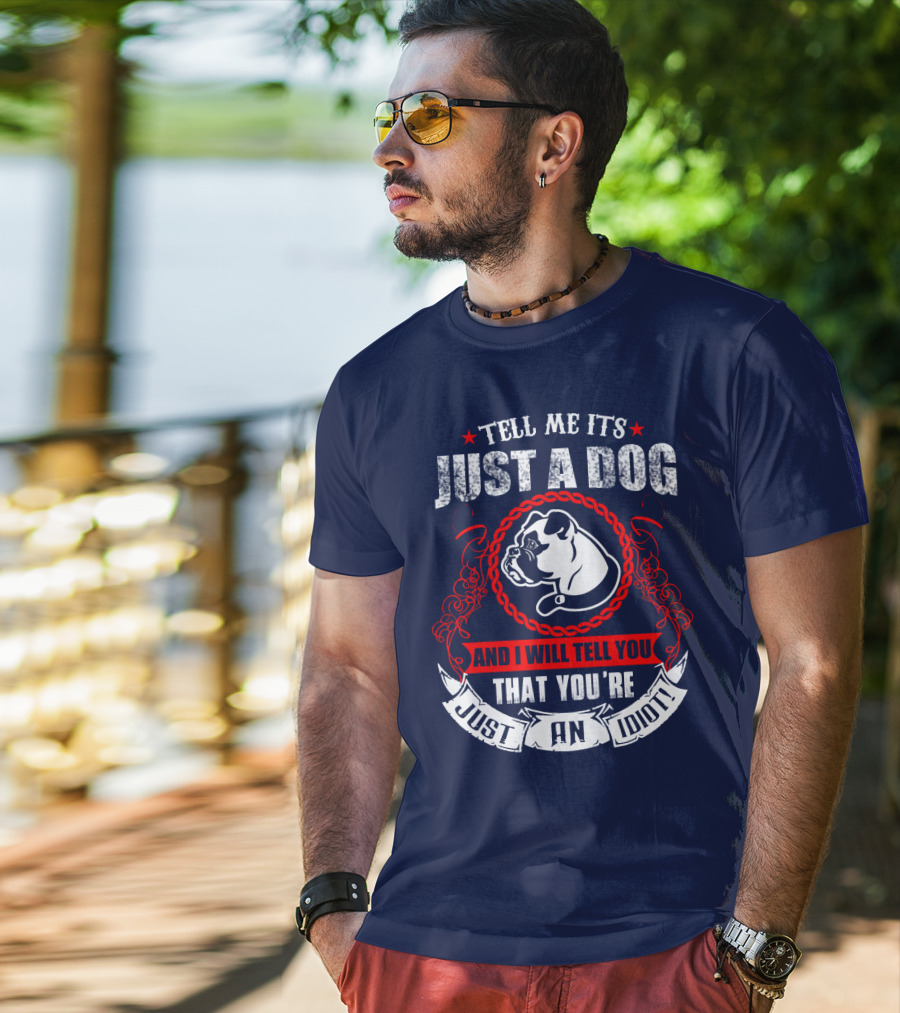 Tell Me It's Just A Dog And I Will Tell You That You're Just An Idiot Bulldog T-Shirt