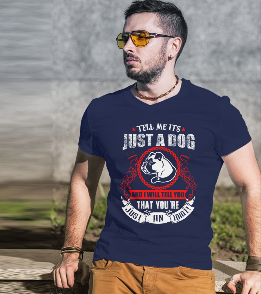 Tell Me It's Just A Dog And I Will Tell You That You're Just An Idiot Bulldog T-Shirt