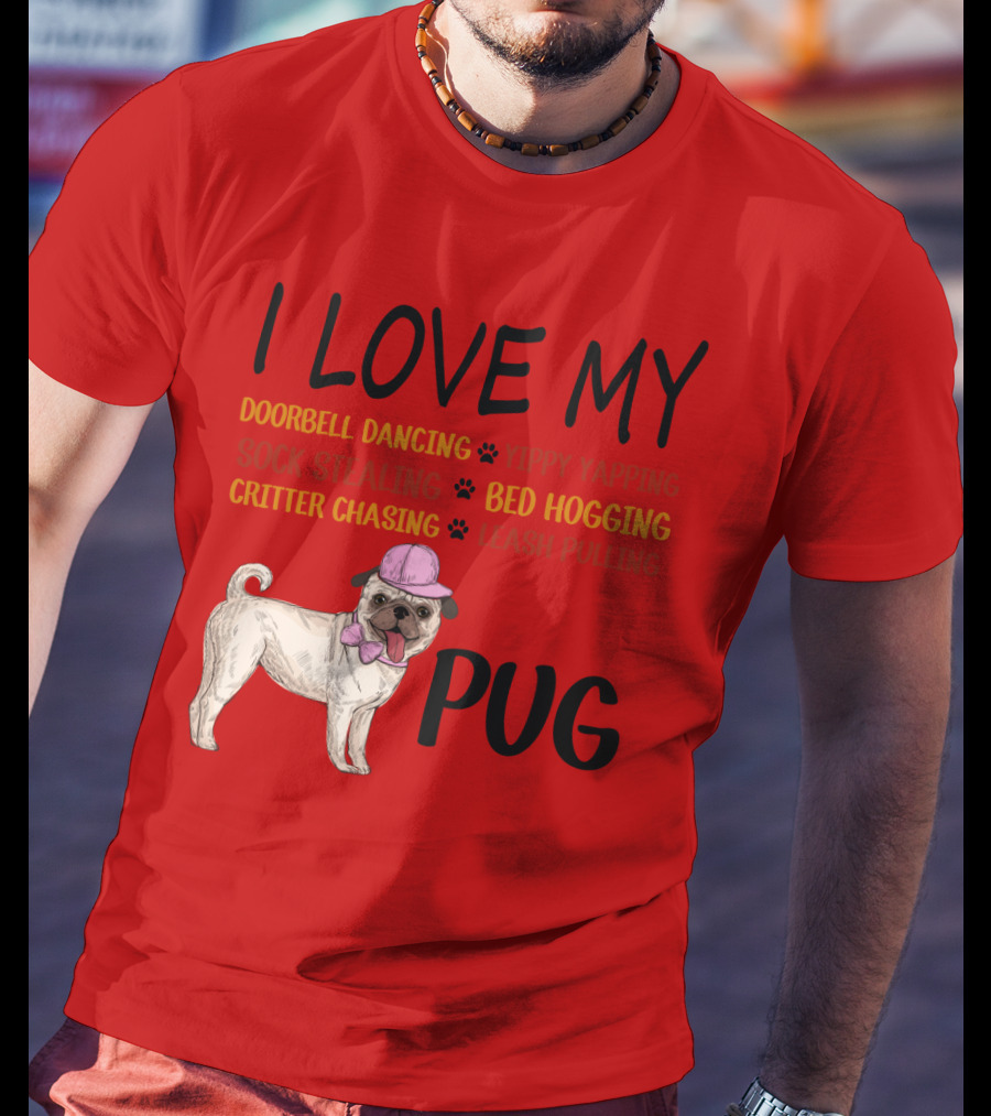 I Love My Pug Doorbell Dancing Yippy Yapping Sock Stealing Bed Hogging Critter Chasing Leash Pulling T-Shirt
