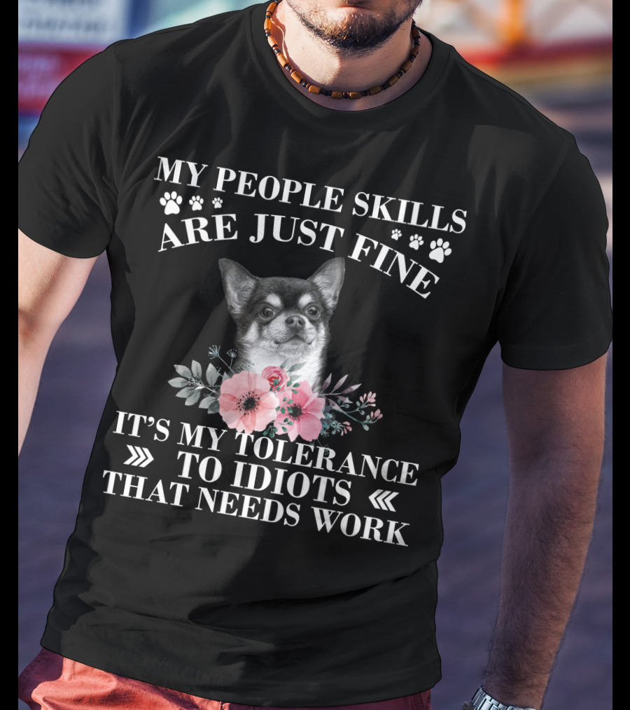 My People Skills Are Just Fine Chihuahua It's My Tolerance To Idiots That Needs Work T-Shirt