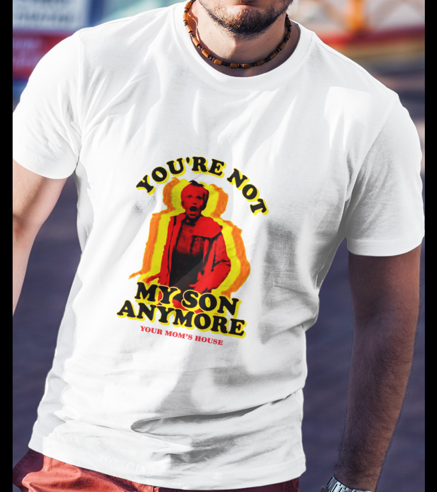 You're Not My Son Anymore Your Mom's House T-Shirt
