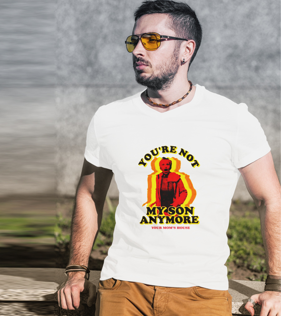You're Not My Son Anymore Your Mom's House T-Shirt