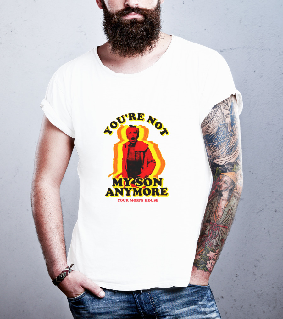 You're Not My Son Anymore Your Mom's House T-Shirt