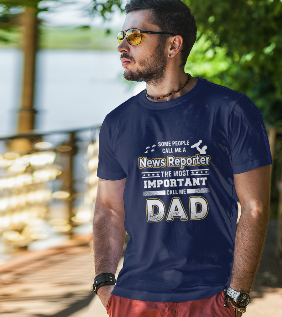 Some People Call Me News Reporter The Most Important Call Me Dad T-Shirt