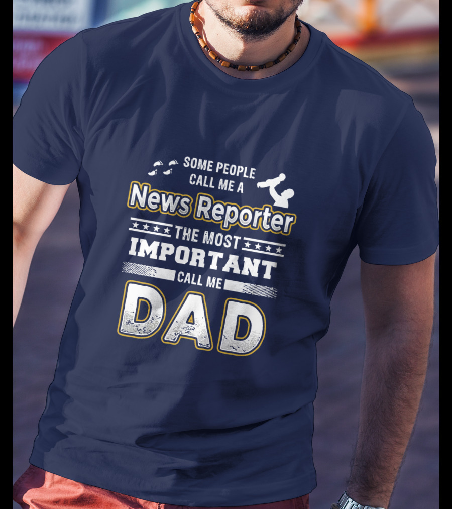 Some People Call Me News Reporter The Most Important Call Me Dad T-Shirt